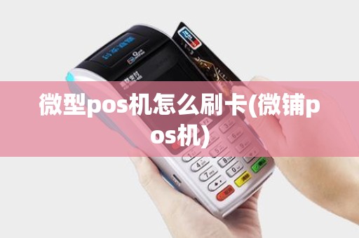 微型pos机怎么刷卡(微铺pos机)