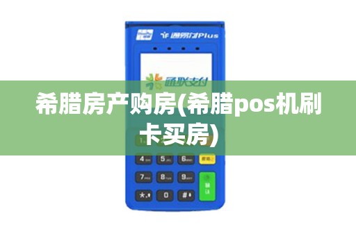 希腊房产购房(希腊pos机刷卡买房)