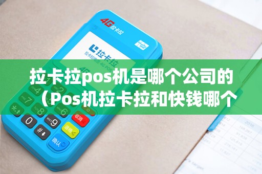 拉卡拉pos机是哪个公司的（Pos机拉卡拉和快钱哪个好）