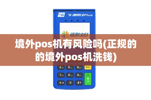 境外pos机有风险吗(正规的的境外pos机洗钱)