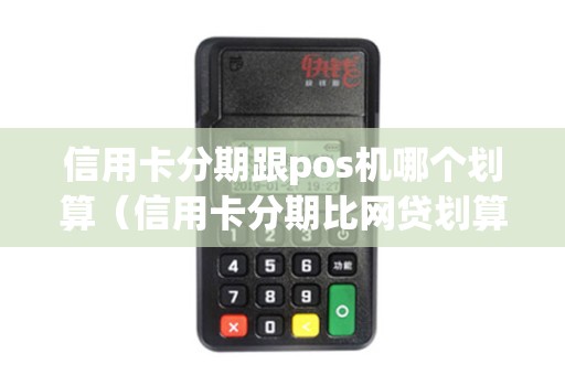 信用卡分期跟pos机哪个划算（信用卡分期比网贷划算吗）