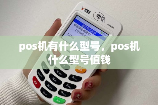 pos机有什么型号，pos机什么型号值钱