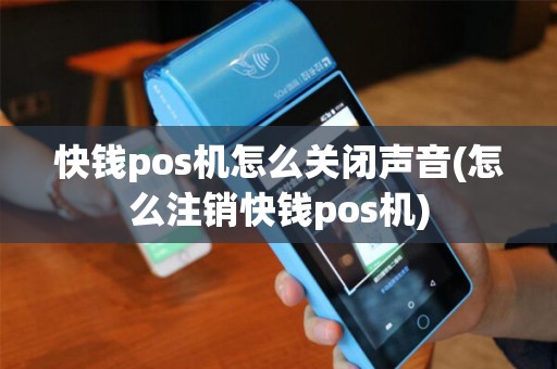 快钱pos机怎么关闭声音(怎么注销快钱pos机)