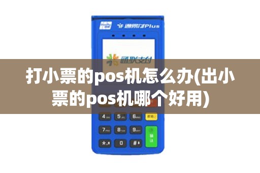 打小票的pos机怎么办(出小票的pos机哪个好用)