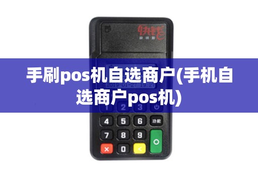 手刷pos机自选商户(手机自选商户pos机)