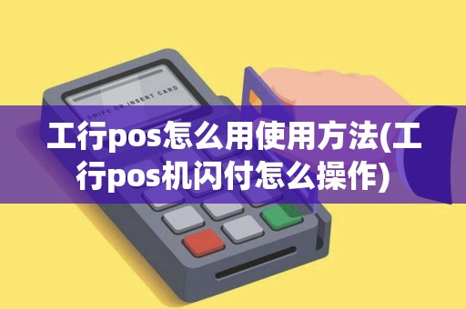 工行pos怎么用使用方法(工行pos机闪付怎么操作)
