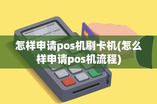 怎样申请pos机刷卡机(怎么样申请pos机流程)
