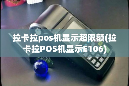 拉卡拉pos机显示超限额(拉卡拉POS机显示E106)