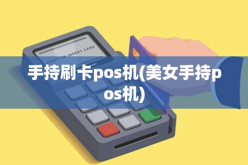 手持刷卡pos机(美女手持pos机)