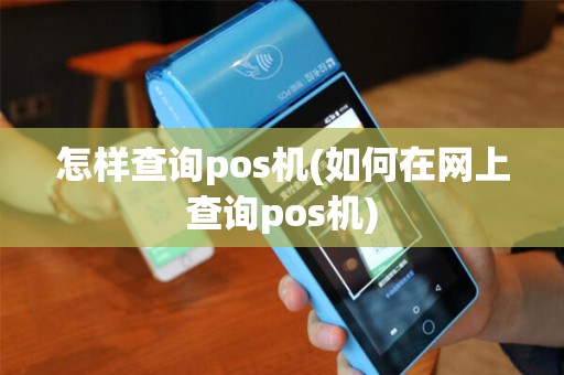 怎样查询pos机(如何在网上查询pos机)
