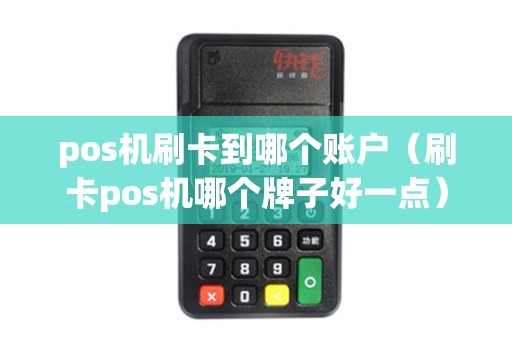 pos机刷卡到哪个账户（刷卡pos机哪个牌子好一点）