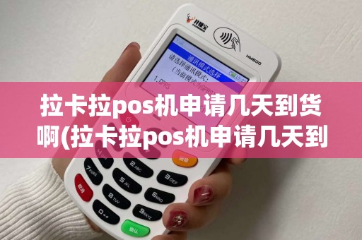 拉卡拉pos机申请几天到货啊(拉卡拉pos机申请几天到货)