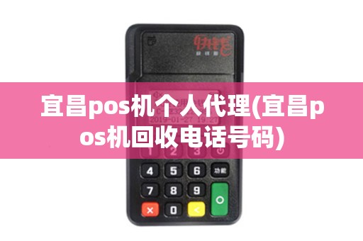 宜昌pos机个人代理(宜昌pos机回收电话号码)