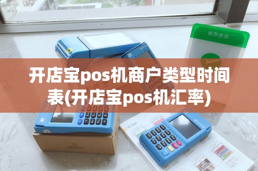开店宝pos机商户类型时间表(开店宝pos机汇率)