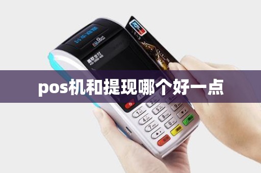 pos机和提现哪个好一点