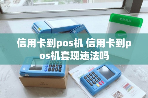 信用卡到pos机 信用卡到pos机套现违法吗