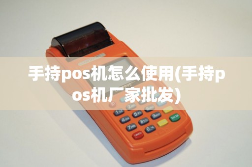 手持pos机怎么使用(手持pos机厂家批发)