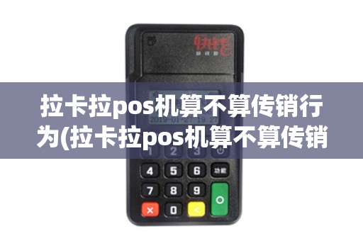 拉卡拉pos机算不算传销行为(拉卡拉pos机算不算传销)