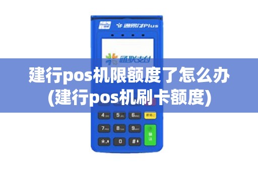 建行pos机限额度了怎么办(建行pos机刷卡额度)
