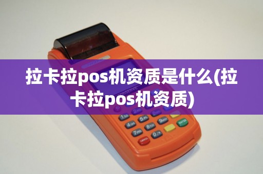 拉卡拉pos机资质是什么(拉卡拉pos机资质)
