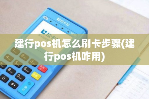建行pos机怎么刷卡步骤(建行pos机咋用)