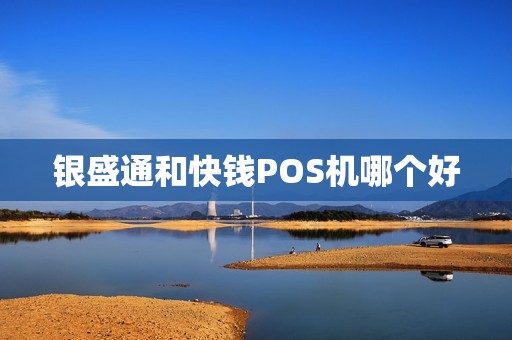 银盛通和快钱POS机哪个好