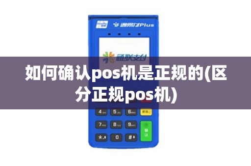 如何确认pos机是正规的(区分正规pos机)