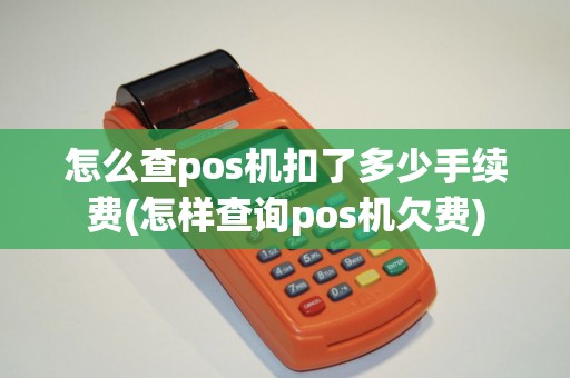 怎么查pos机扣了多少手续费(怎样查询pos机欠费)