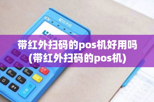 带红外扫码的pos机好用吗(带红外扫码的pos机)
