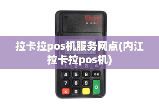 拉卡拉pos机服务网点(内江拉卡拉pos机)