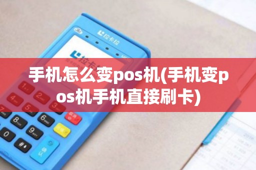 手机怎么变pos机(手机变pos机手机直接刷卡)
