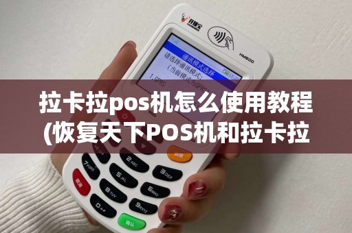 拉卡拉pos机怎么使用教程(恢复天下POS机和拉卡拉)