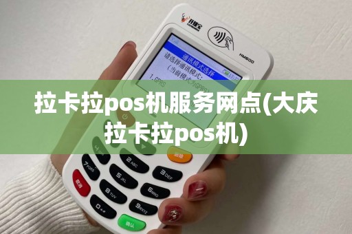 拉卡拉pos机服务网点(大庆拉卡拉pos机)