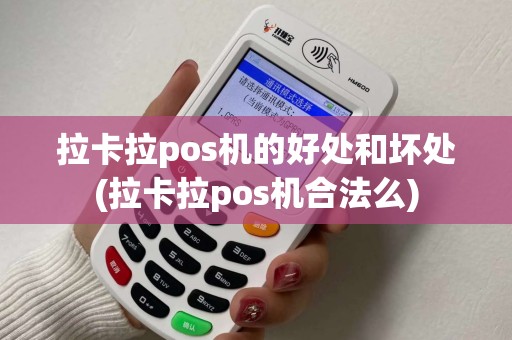 拉卡拉pos机的好处和坏处(拉卡拉pos机合法么)
