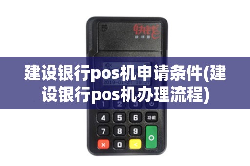 建设银行pos机申请条件(建设银行pos机办理流程)