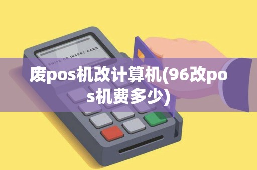 废pos机改计算机(96改pos机费多少)