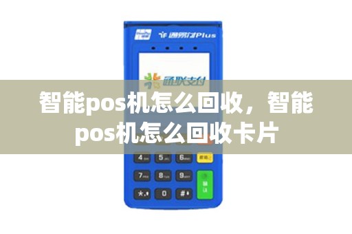 智能pos机怎么回收，智能pos机怎么回收卡片