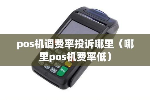 pos机调费率投诉哪里（哪里pos机费率低）