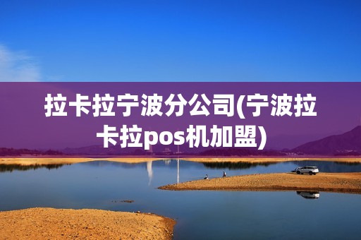 拉卡拉宁波分公司(宁波拉卡拉pos机加盟)
