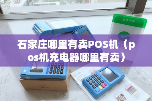 石家庄哪里有卖POS机（pos机充电器哪里有卖）
