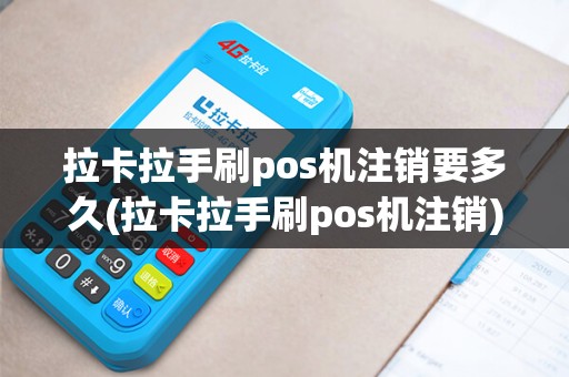 拉卡拉手刷pos机注销要多久(拉卡拉手刷pos机注销)