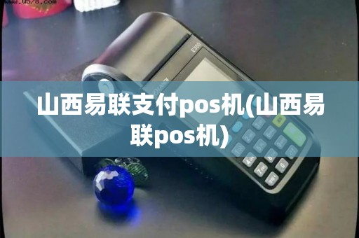 山西易联支付pos机(山西易联pos机)