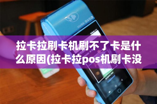 拉卡拉刷卡机刷不了卡是什么原因(拉卡拉pos机刷卡没反应)
