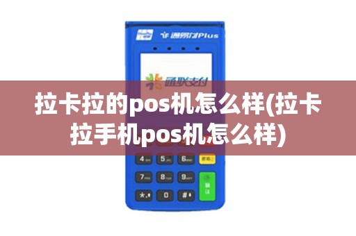 拉卡拉的pos机怎么样(拉卡拉手机pos机怎么样)