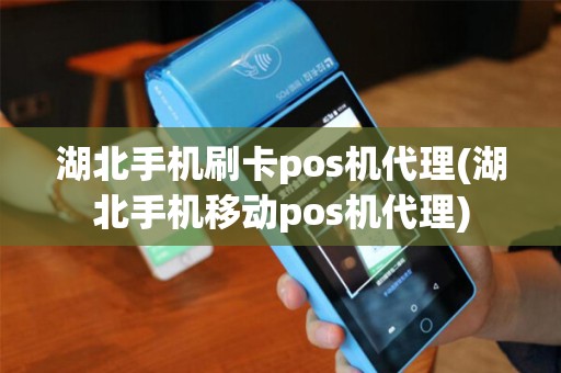 湖北手机刷卡pos机代理(湖北手机移动pos机代理)