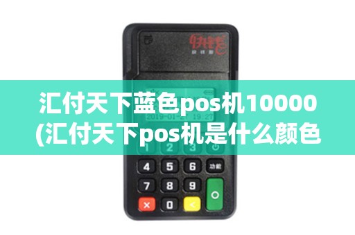 汇付天下蓝色pos机10000(汇付天下pos机是什么颜色)