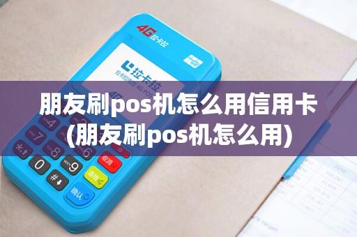 朋友刷pos机怎么用信用卡(朋友刷pos机怎么用)