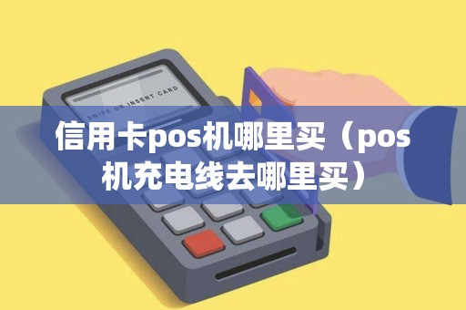 信用卡pos机哪里买（pos机充电线去哪里买）