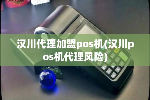 汉川代理加盟pos机(汉川pos机代理风险)
