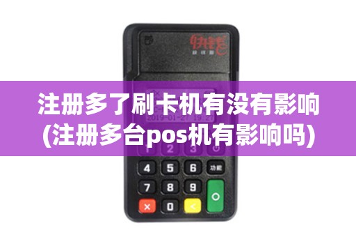 注册多了刷卡机有没有影响(注册多台pos机有影响吗)